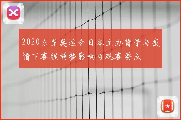 2020东京奥运会日本主办背景与疫情下赛程调整影响与观赛要点