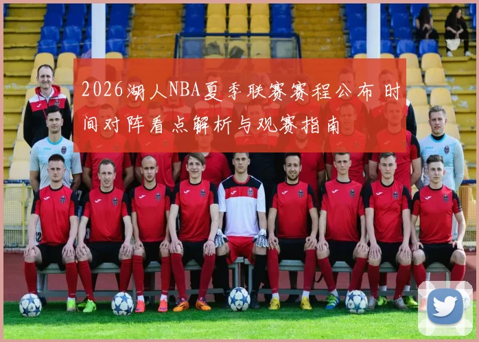 2026湖人NBA夏季联赛赛程公布 时间对阵看点解析与观赛指南