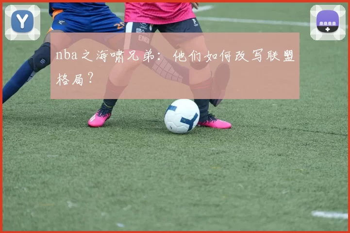 nba之海啸兄弟：他们如何改写联盟格局？