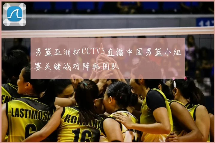 男篮亚洲杯CCTV5直播中国男篮小组赛关键战对阵韩国队