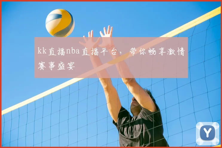 kk直播nba直播平台，带你畅享激情赛事盛宴