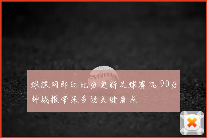 球探网即时比分更新足球赛况 90分钟战报带来多场关键看点