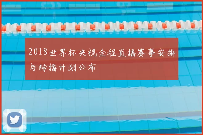 2018世界杯央视全程直播赛事安排与转播计划公布