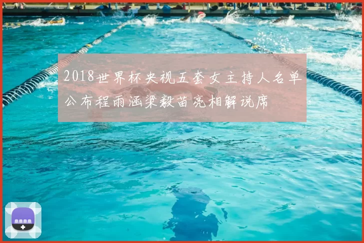 2018世界杯央视五套女主持人名单公布程雨涵梁毅苗亮相解说席