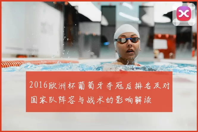 2016欧洲杯葡萄牙夺冠后排名及对国家队阵容与战术的影响解读