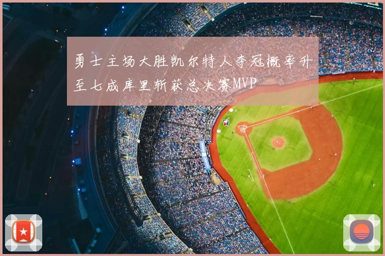 勇士主场大胜凯尔特人夺冠概率升至七成库里斩获总决赛MVP