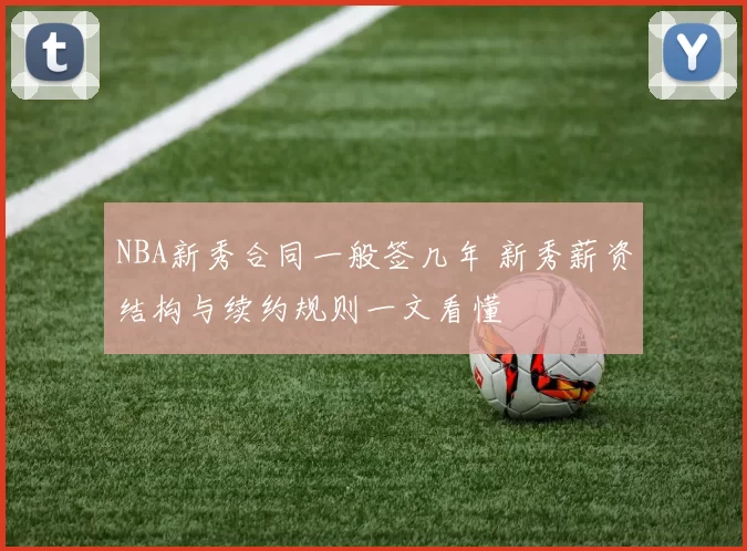 NBA新秀合同一般签几年 新秀薪资结构与续约规则一文看懂