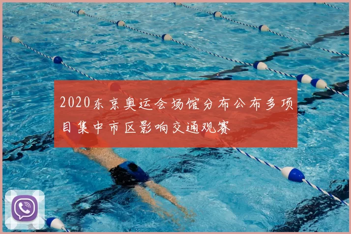 2020东京奥运会场馆分布公布多项目集中市区影响交通观赛