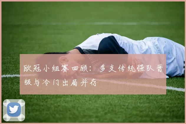 欧冠小组赛回顾：多支传统强队晋级与冷门出局并存