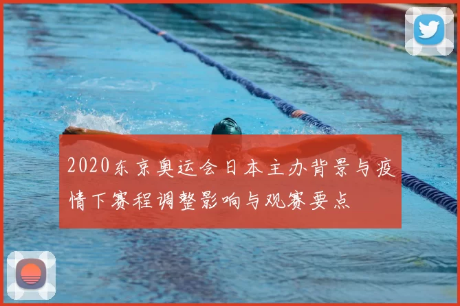 2020东京奥运会日本主办背景与疫情下赛程调整影响与观赛要点