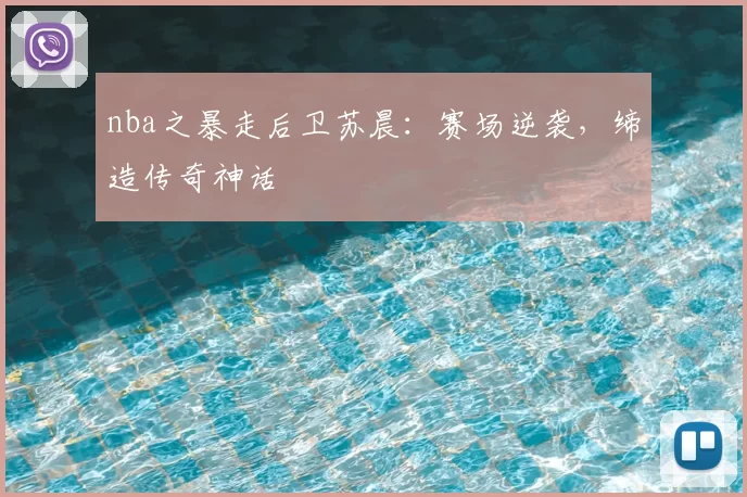 nba之暴走后卫苏晨：赛场逆袭，缔造传奇神话