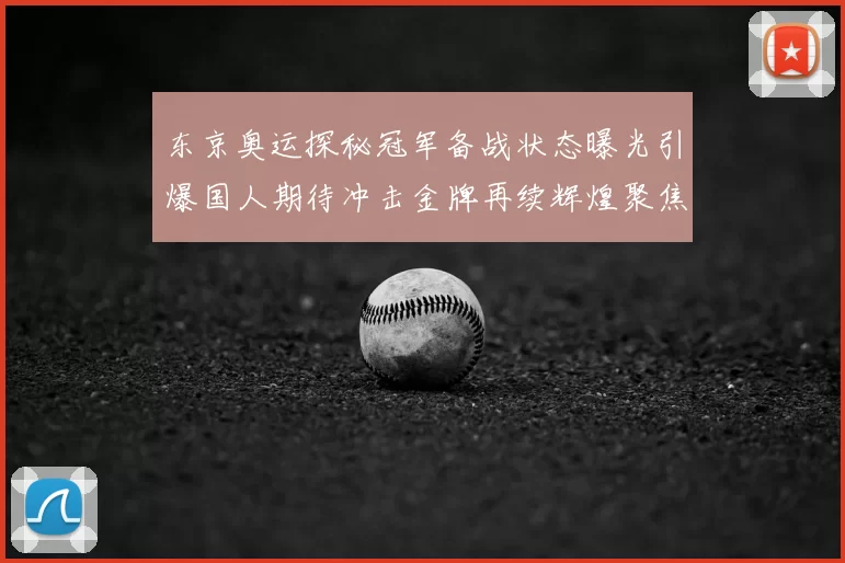 东京奥运探秘冠军备战状态曝光引爆国人期待冲击金牌再续辉煌聚焦