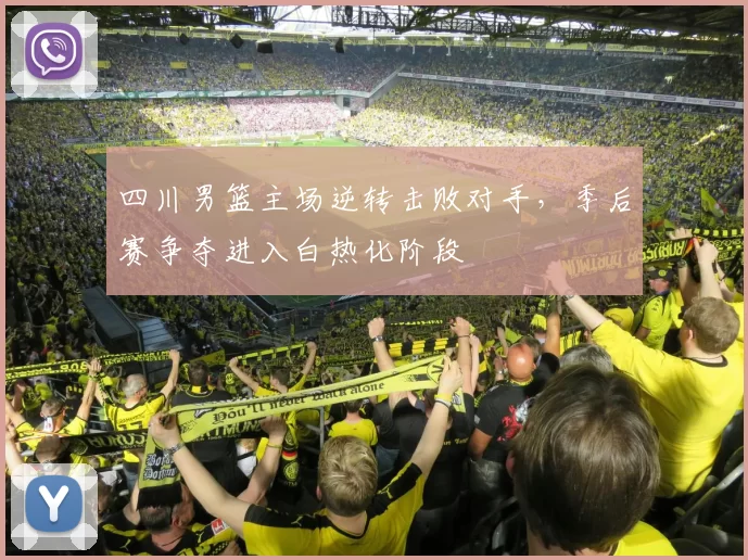 四川男篮主场逆转击败对手，季后赛争夺进入白热化阶段