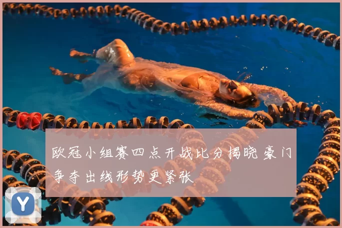 欧冠小组赛四点开战比分揭晓 豪门争夺出线形势更紧张