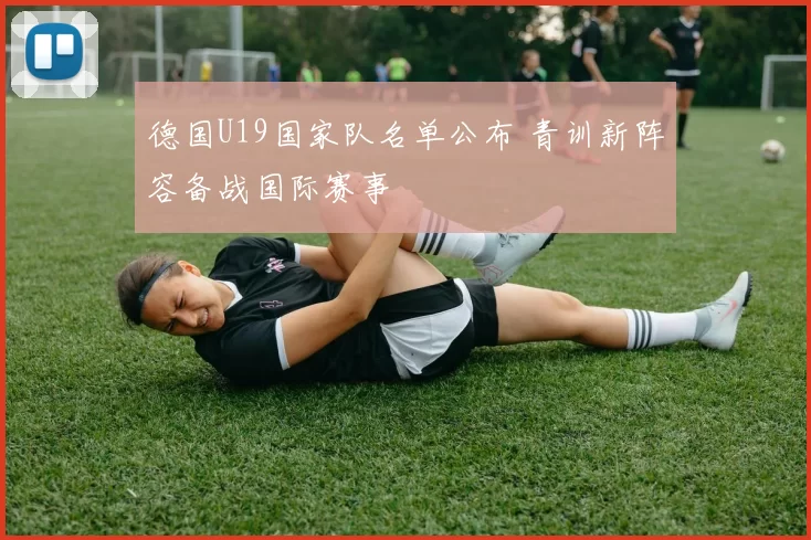 德国U19国家队名单公布 青训新阵容备战国际赛事