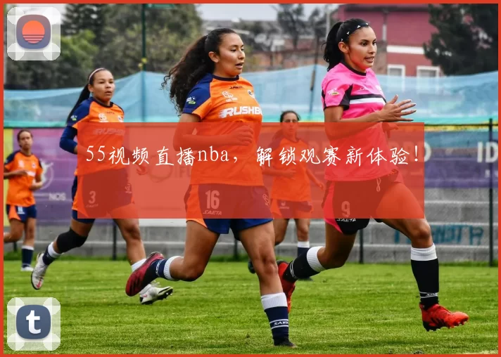 55视频直播nba，解锁观赛新体验！