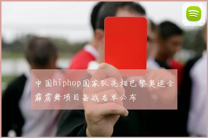 中国hiphop国家队亮相巴黎奥运会霹雳舞项目备战名单公布