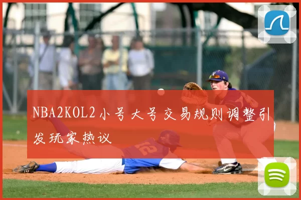 NBA2KOL2小号大号交易规则调整引发玩家热议