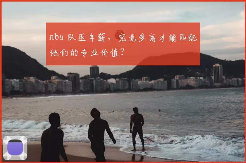 nba 队医年薪，究竟多高才能匹配他们的专业价值？