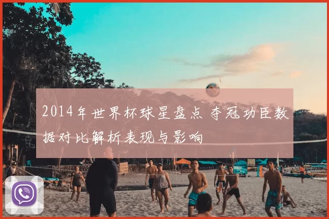 2014年世界杯球星盘点 夺冠功臣数据对比解析表现与影响