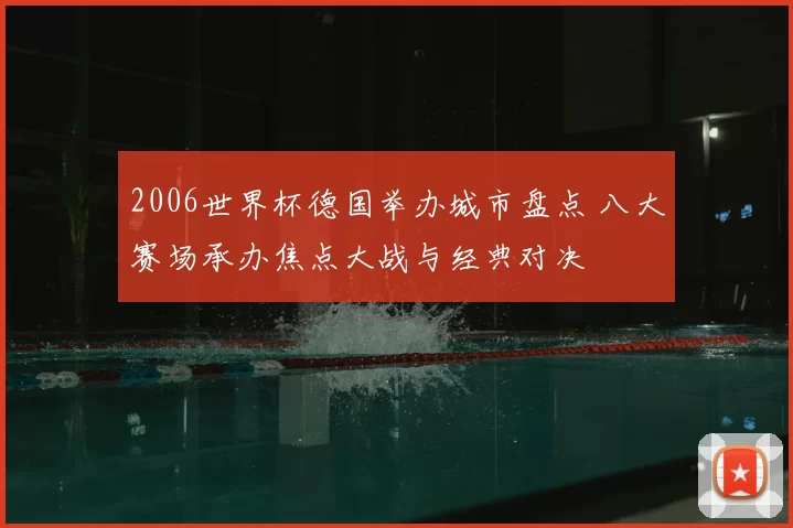 2006世界杯德国举办城市盘点 八大赛场承办焦点大战与经典对决