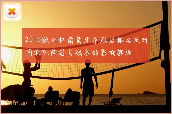 2016欧洲杯葡萄牙夺冠后排名及对国家队阵容与战术的影响解读