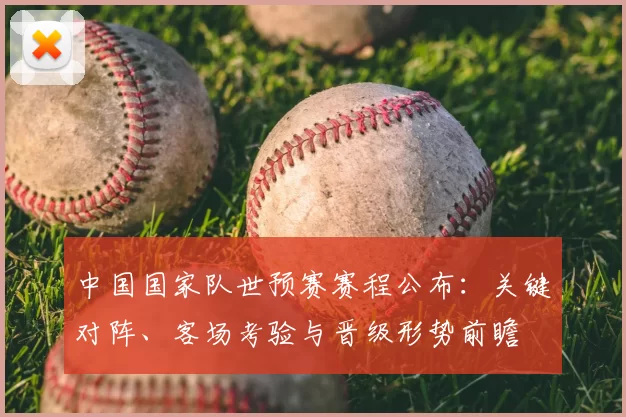 中国国家队世预赛赛程公布：关键对阵、客场考验与晋级形势前瞻
