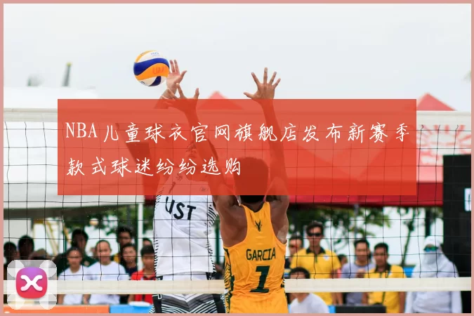 NBA儿童球衣官网旗舰店发布新赛季款式球迷纷纷选购