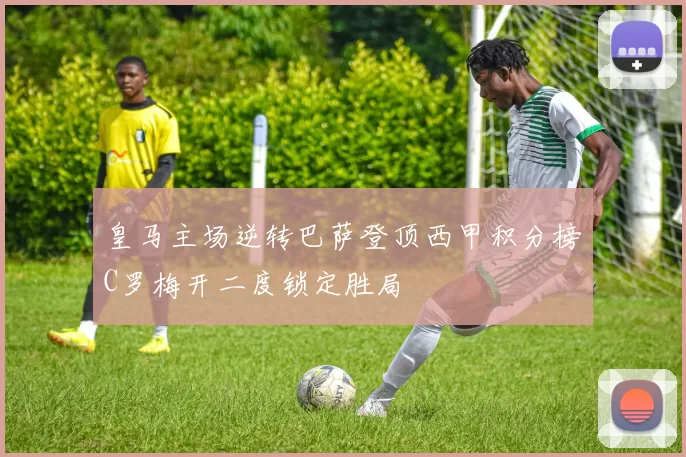 皇马主场逆转巴萨登顶西甲积分榜C罗梅开二度锁定胜局