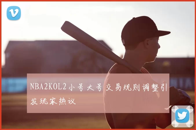 NBA2KOL2小号大号交易规则调整引发玩家热议