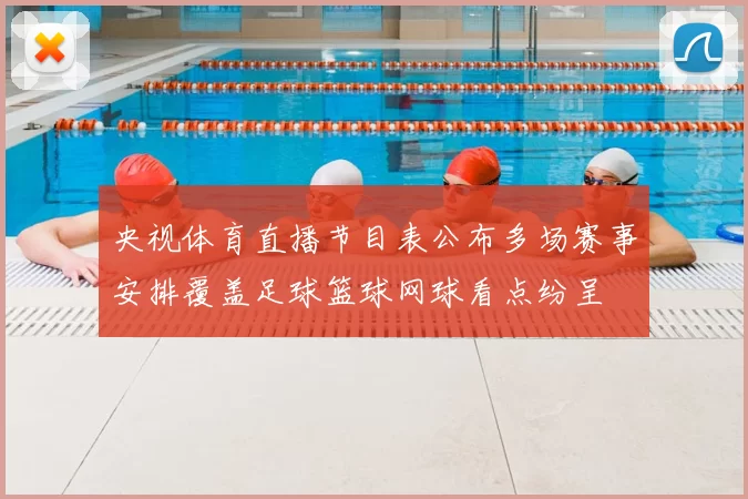 央视体育直播节目表公布多场赛事安排覆盖足球篮球网球看点纷呈