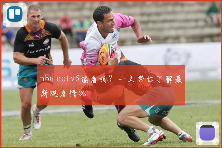 nba cctv5能看吗？一文带你了解最新观看情况