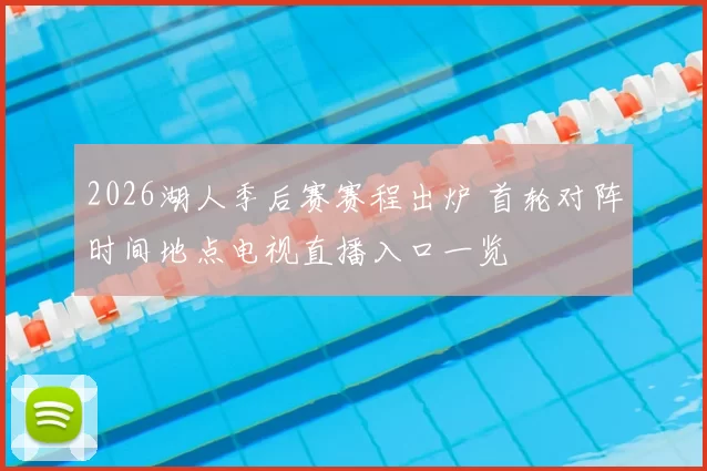 2026湖人季后赛赛程出炉 首轮对阵时间地点电视直播入口一览