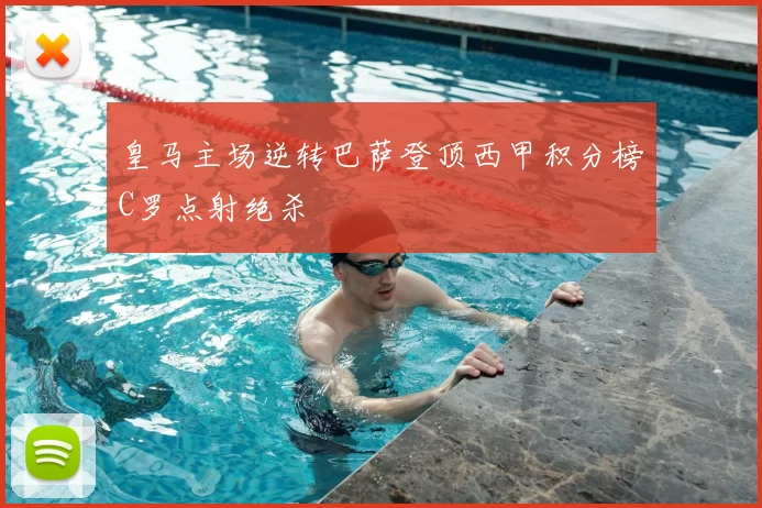 皇马主场逆转巴萨登顶西甲积分榜C罗点射绝杀