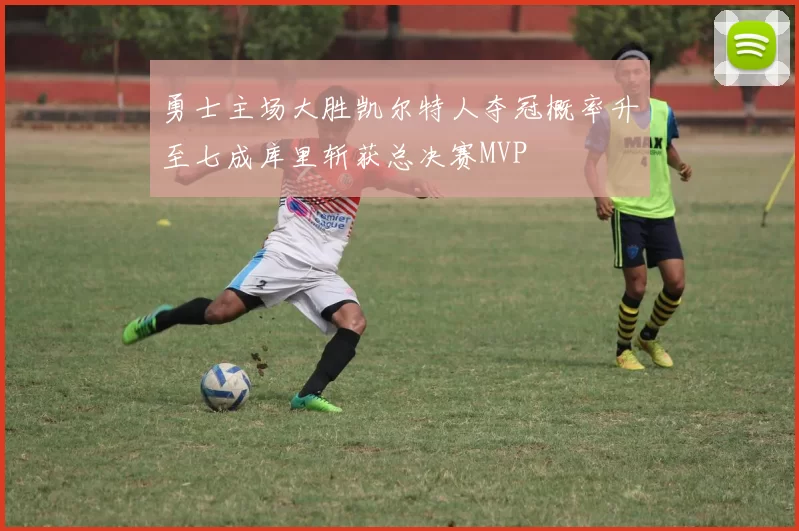 勇士主场大胜凯尔特人夺冠概率升至七成库里斩获总决赛MVP