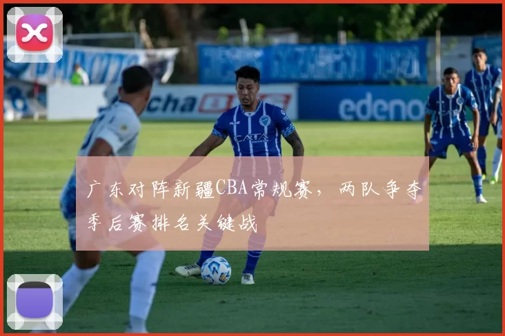 广东对阵新疆CBA常规赛,两队争夺季后赛排名关键战