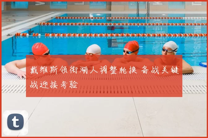 戴维斯领衔湖人调整轮换 备战关键战迎接考验