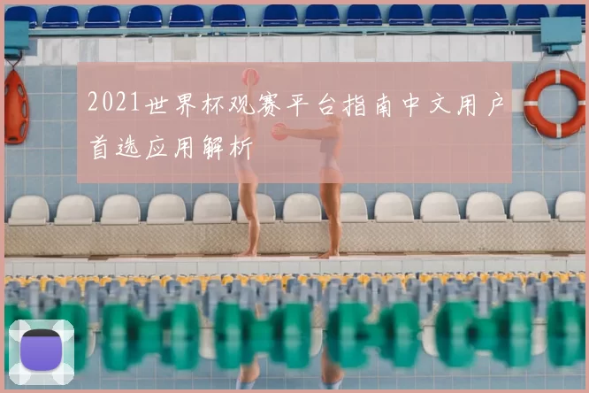 2021世界杯观赛平台指南中文用户首选应用解析