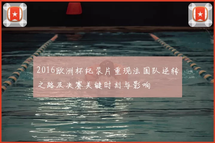 2016欧洲杯纪录片重现法国队逆转之路及决赛关键时刻与影响