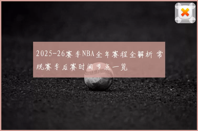 2025-26赛季NBA全年赛程全解析 常规赛季后赛时间节点一览