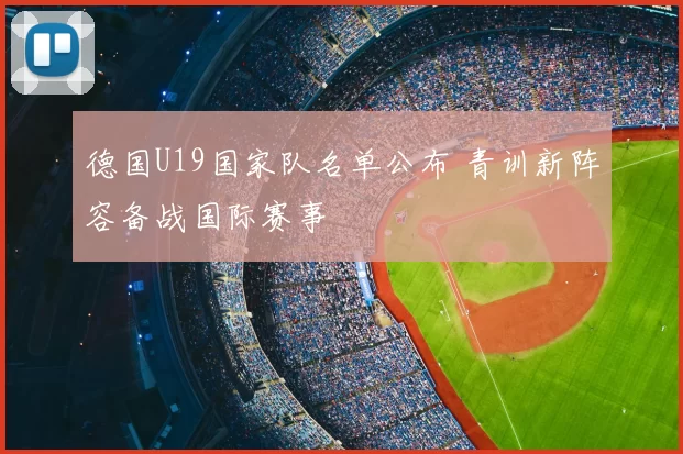 德国U19国家队名单公布 青训新阵容备战国际赛事