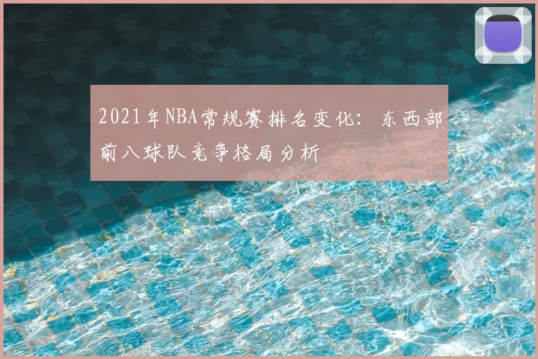 2021年NBA常规赛排名变化：东西部前八球队竞争格局分析
