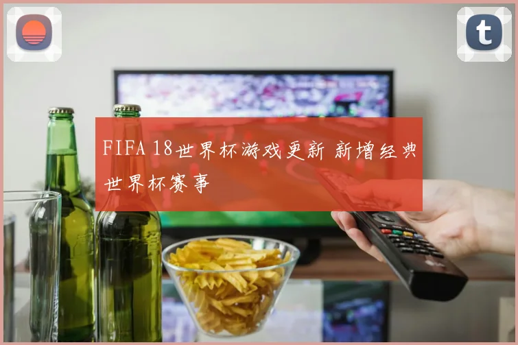 FIFA 18世界杯游戏更新 新增经典世界杯赛事