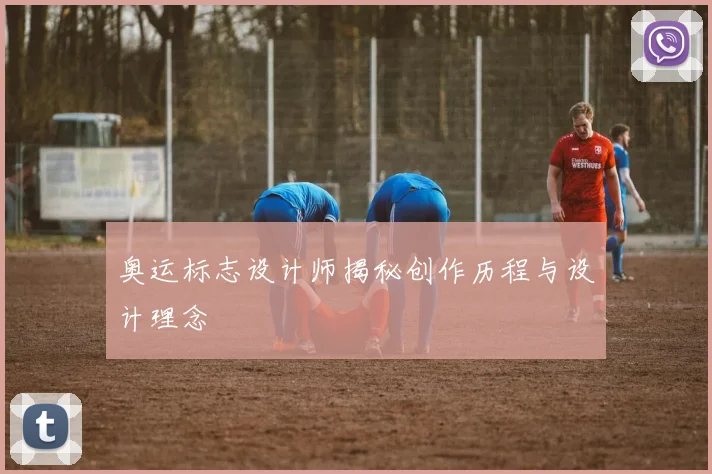 奥运标志设计师揭秘创作历程与设计理念