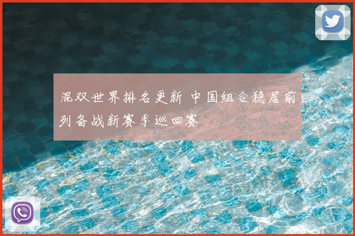 混双世界排名更新 中国组合稳居前列备战新赛季巡回赛