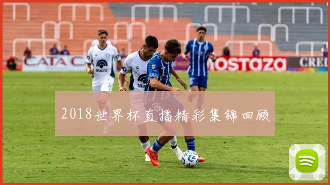 2018世界杯直播精彩集锦回顾