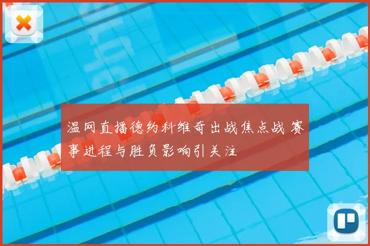 温网直播德约科维奇出战焦点战 赛事进程与胜负影响引关注