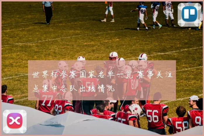 世界杯参赛国家名单一览 赛事关注点集中各队出线情况