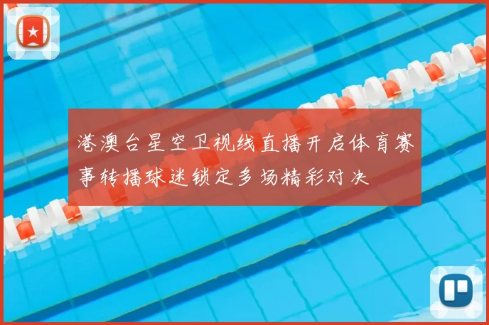港澳台星空卫视线直播开启体育赛事转播球迷锁定多场精彩对决