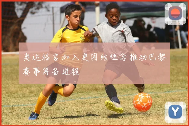 奥运格言加入更团结理念推动巴黎赛事筹备进程